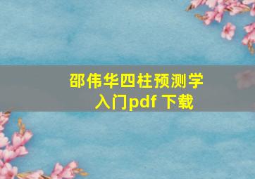 邵伟华四柱预测学入门pdf 下载